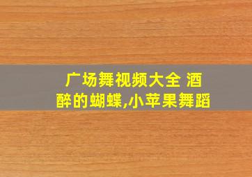 广场舞视频大全 酒醉的蝴蝶,小苹果舞蹈